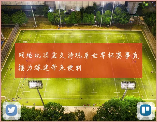 网络机顶盒支持观看世界杯赛事直播为球迷带来便利