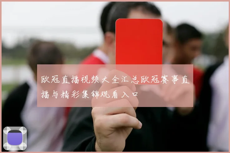 欧冠直播视频大全汇总欧冠赛事直播与精彩集锦观看入口