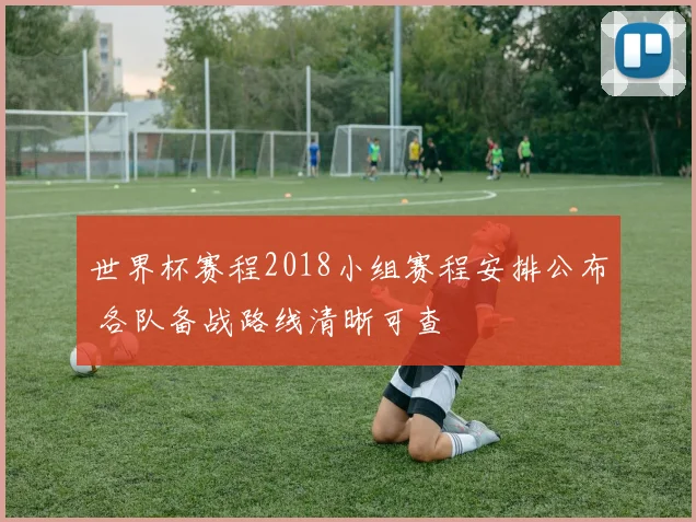 世界杯赛程2018小组赛程安排公布 各队备战路线清晰可查