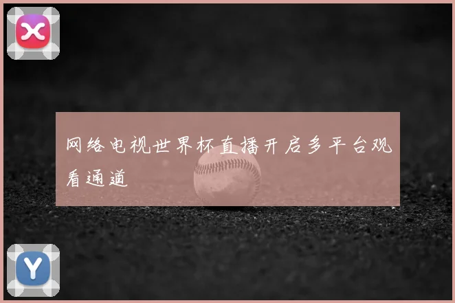 网络电视世界杯直播开启多平台观看通道