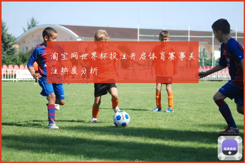 淘宝网世界杯投注开启体育赛事关注热度分析