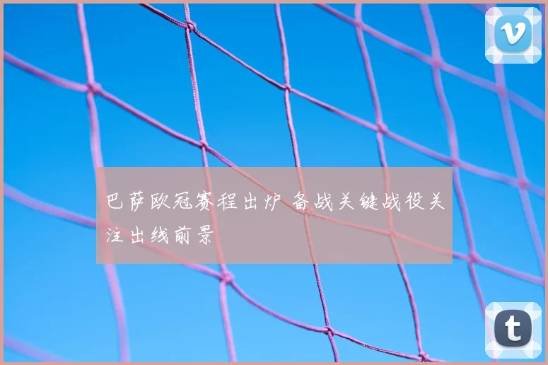 巴萨欧冠赛程出炉 备战关键战役关注出线前景