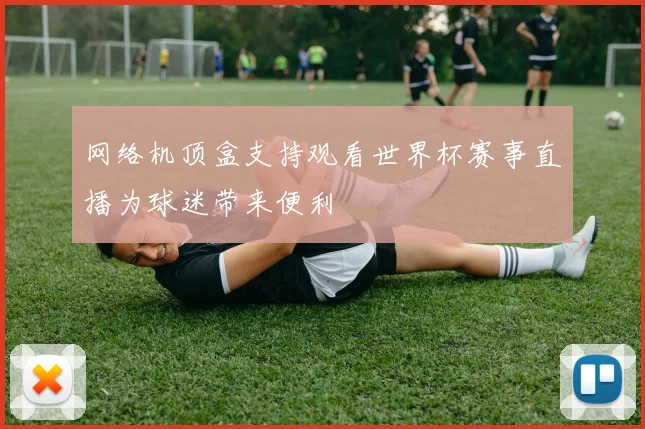 网络机顶盒支持观看世界杯赛事直播为球迷带来便利