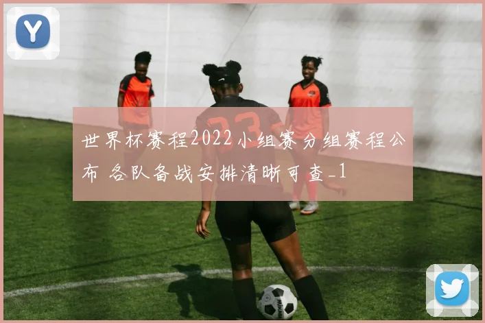 世界杯赛程2022小组赛分组赛程公布 各队备战安排清晰可查_1