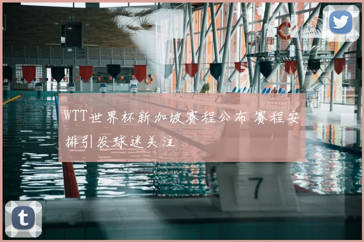 WTT世界杯新加坡赛程公布 赛程安排引发球迷关注